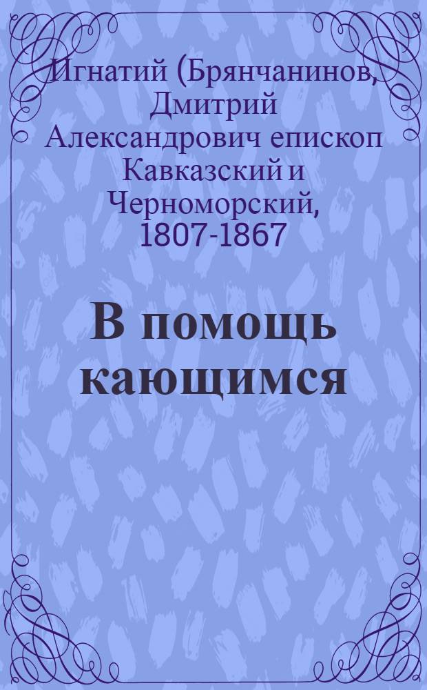 В помощь кающимся : из творений святителя Игнатия (Брянчанинова)