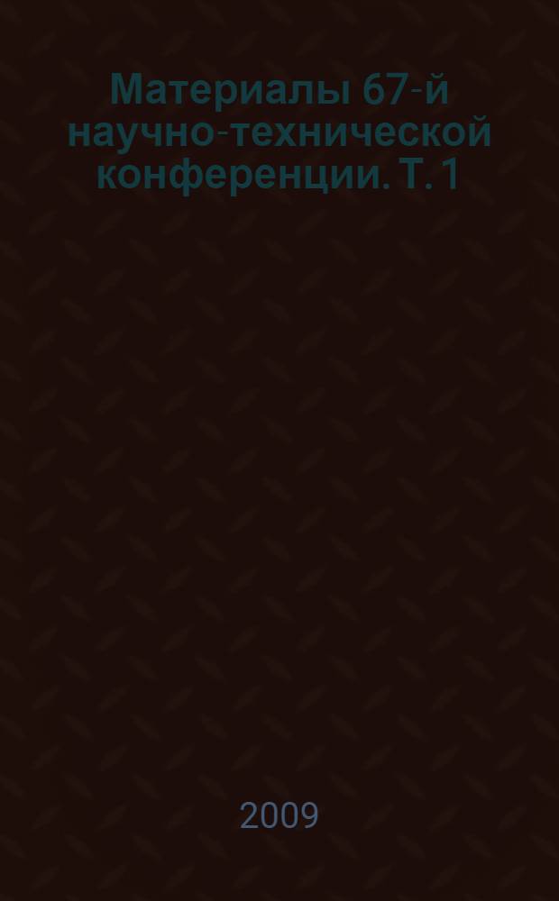Материалы 67-й научно-технической конференции. Т. 1