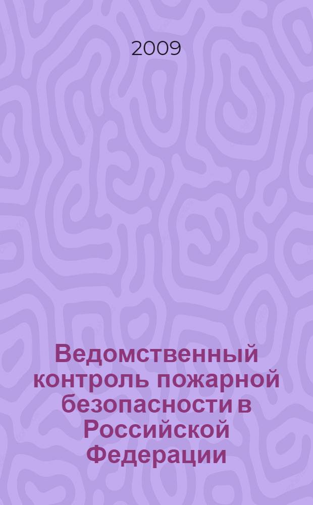 Ведомственный контроль пожарной безопасности в Российской Федерации : учебное пособие для студентов всех форм обучения, обучающихся по направлению 656500 (280100) "Безопасность жизнедеятельнсти" специальности 330400 (280104) "Пожарная безопасность"
