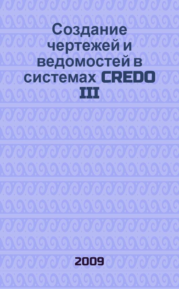 Создание чертежей и ведомостей в системах CREDO III : практическое пособие