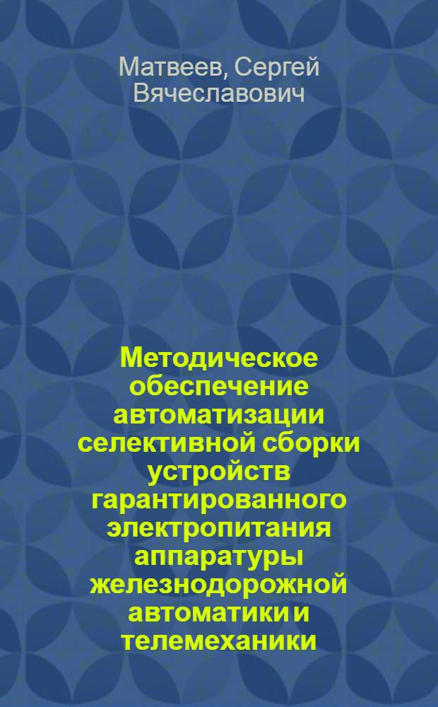 Методическое обеспечение автоматизации селективной сборки устройств гарантированного электропитания аппаратуры железнодорожной автоматики и телемеханики : автореф. дис. на соиск. учен. степ. канд. тех. наук : специальность 05.13.06 <автоматизация и управление технологич. процессами>