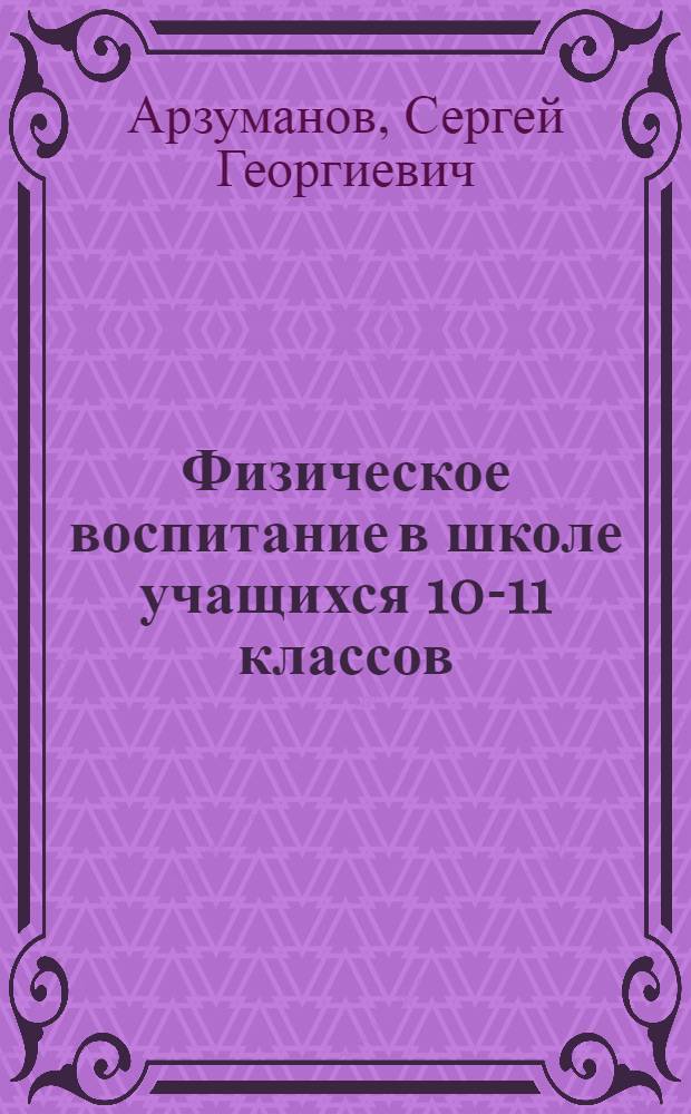 Физическое воспитание в школе учащихся 10-11 классов : учебно-методическое пособие для учителя