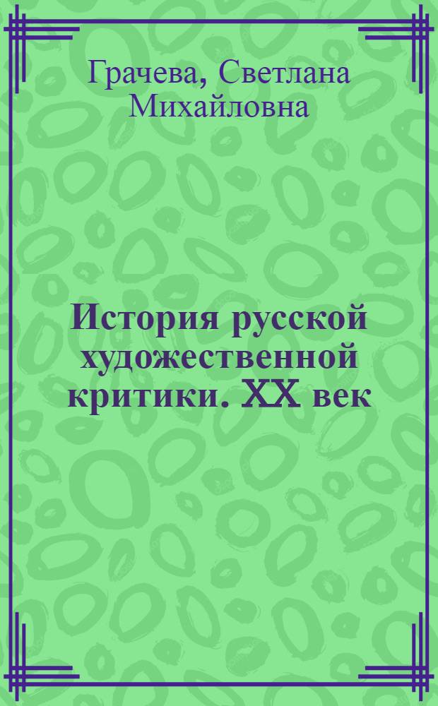 История русской художественной критики. XX век : учебное пособие для студентов высших учебных заведений, обучающихся по специальности 052100 "История и теория изобразительного искусства"
