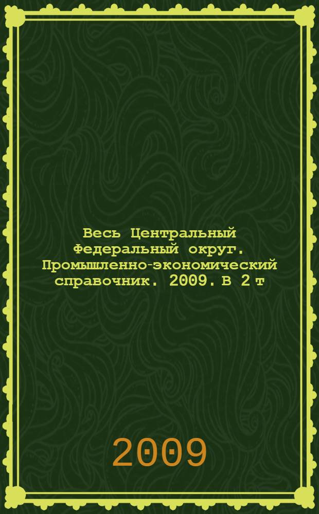 Весь Центральный Федеральный округ. Промышленно-экономический справочник. 2009. В 2 т. Т. 2