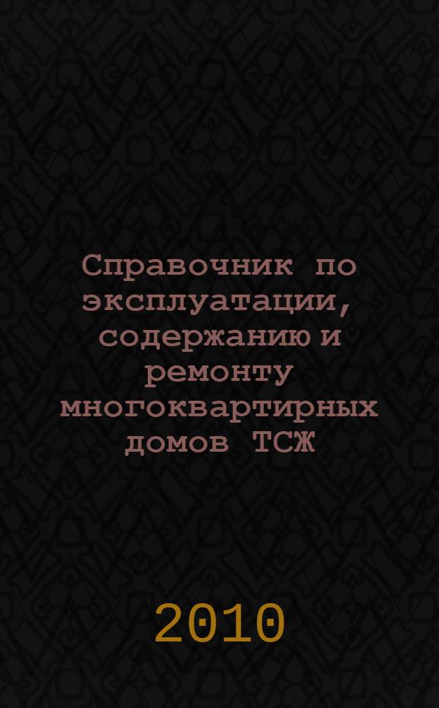 Справочник по эксплуатации, содержанию и ремонту многоквартирных домов ТСЖ : правила и нормы эксплуатации, виды и размеры оплаты за имущество, жилищно-коммунальные услуги, судебная практика