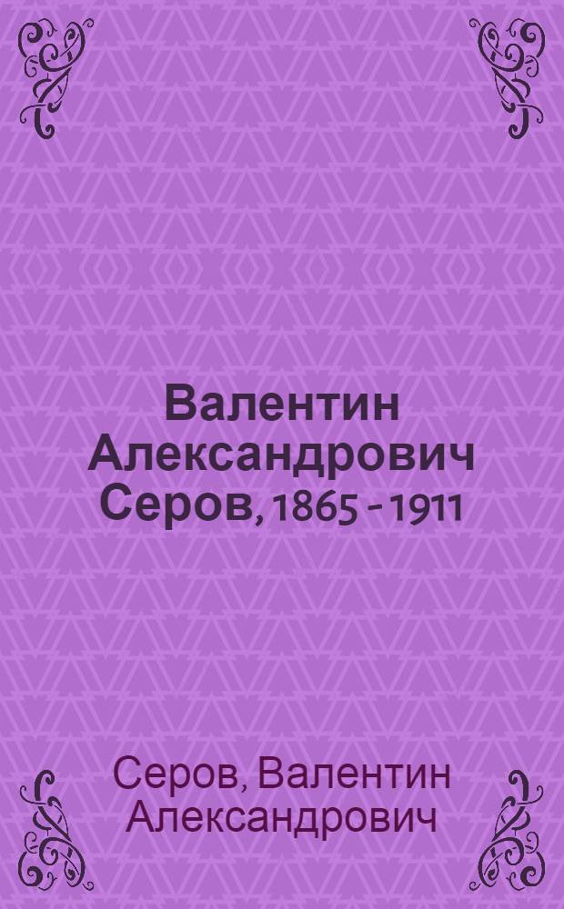 Валентин Александрович Серов, 1865 - 1911 : альбом