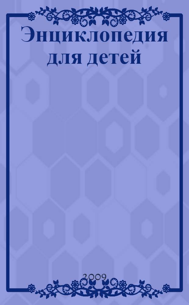 Энциклопедия для детей : учебное пособие в системах непрерывного образования для всех