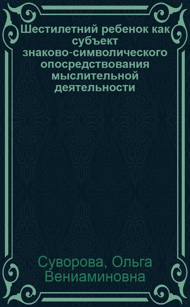 Шестилетний ребенок как субъект знаково-символического опосредствования мыслительной деятельности : монография