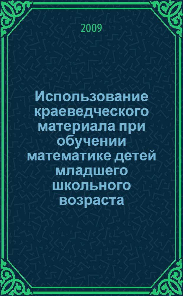 Использование краеведческого материала при обучении математике детей младшего школьного возраста : учебно-методическое пособие