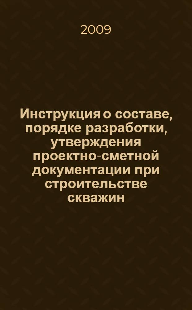 Инструкция о составе, порядке разработки, утверждения проектно-сметной документации при строительстве скважин