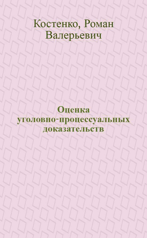 Оценка уголовно-процессуальных доказательств : монография