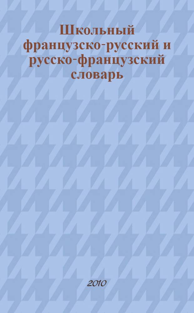 Школьный французско-русский и русско-французский словарь = Dictionnaire français-russe et russe-françair pour écoliers : около 3000 наиболее употребительных слов