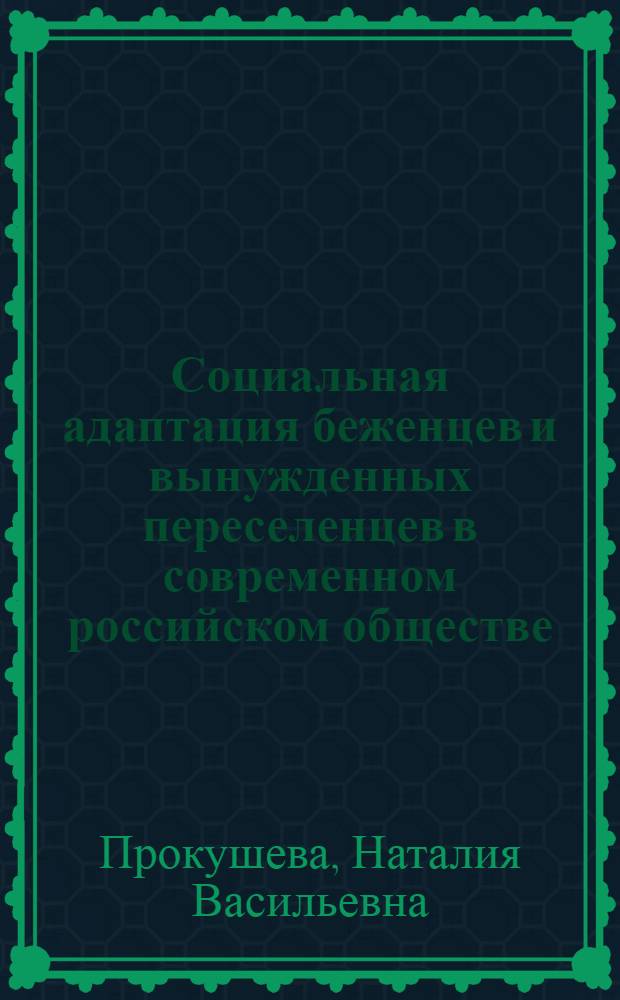 Социальная адаптация беженцев и вынужденных переселенцев в современном российском обществе = The social adaptation of refugees and forced migrants in the contemporary Russian society : (на материалах Республики Бурятия)