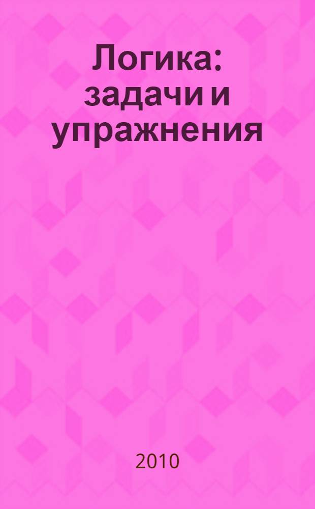 Логика : задачи и упражнения : учебное пособие для студентов высших учебных заведений