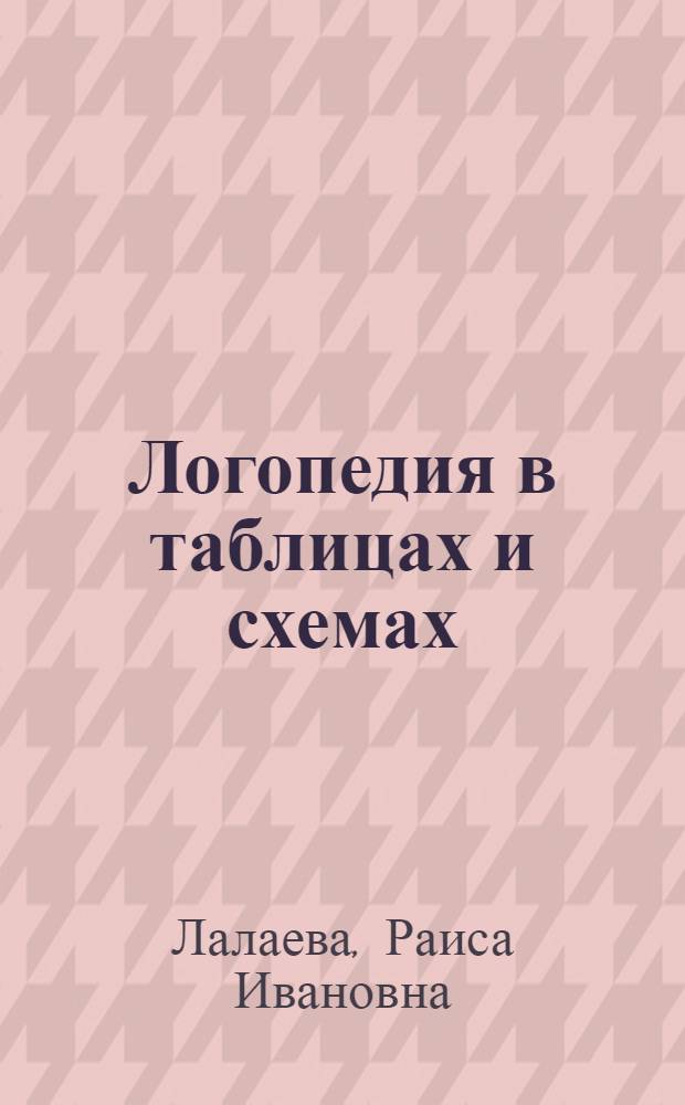 Логопедия в таблицах и схемах : учебное пособие для студентов дефектологических факультетов педагогических вузов по курсу "Логопедия"