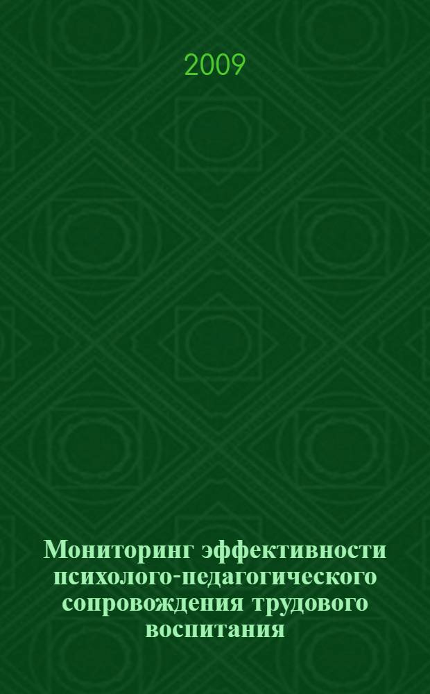 Мониторинг эффективности психолого-педагогического сопровождения трудового воспитания, профессионального самоопределения, профессиональной адаптации и трудоустройства детей-сирот и детей, оставшихся без попечения родителей : учебно-методическое пособие