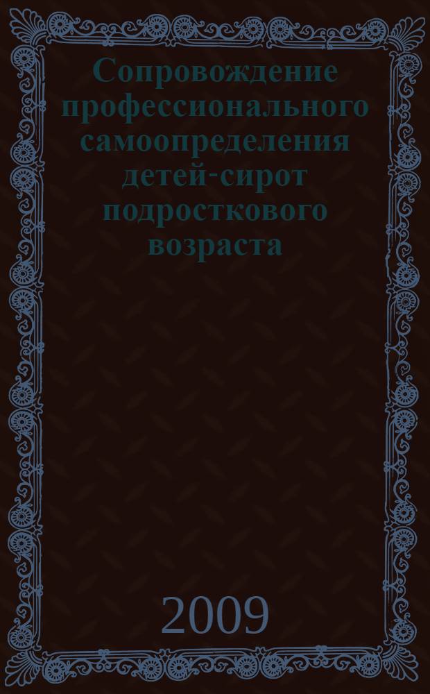 Сопровождение профессионального самоопределения детей-сирот подросткового возраста : методическое пособие