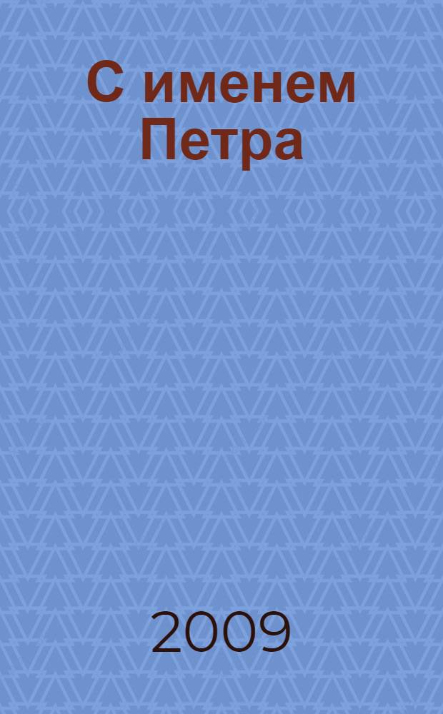 С именем Петра : материалы Четвертых Губернских чтений, посвященных 300-летию образования Санкт-Петербургской губернии
