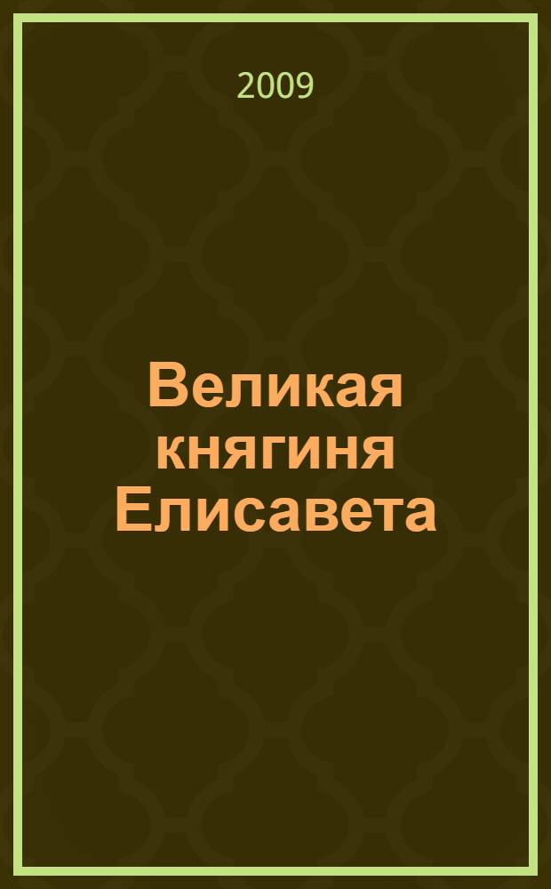 Великая княгиня Елисавета : жизнеописание. Акафист