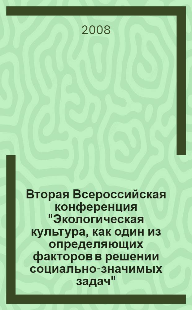 Вторая Всероссийская конференция "Экологическая культура, как один из определяющих факторов в решении социально-значимых задач", (г.Санкт-Петербург, 24-25 ноября 2008 г.) : сборник статей