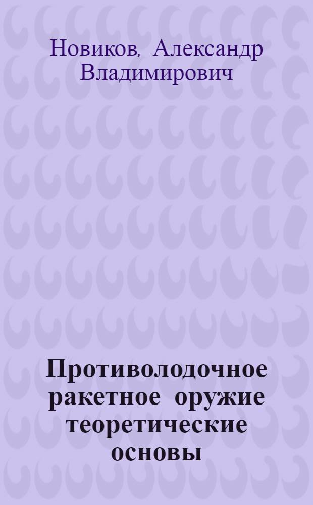 Противолодочное ракетное оружие теоретические основы : учебник по дисциплине "Противолодочное ракетное оружие" для курсантов Санкт-Петербургского военно-морского института по специальности "Применение и эксплуатация противолодочного вооружения надводных кораблей"