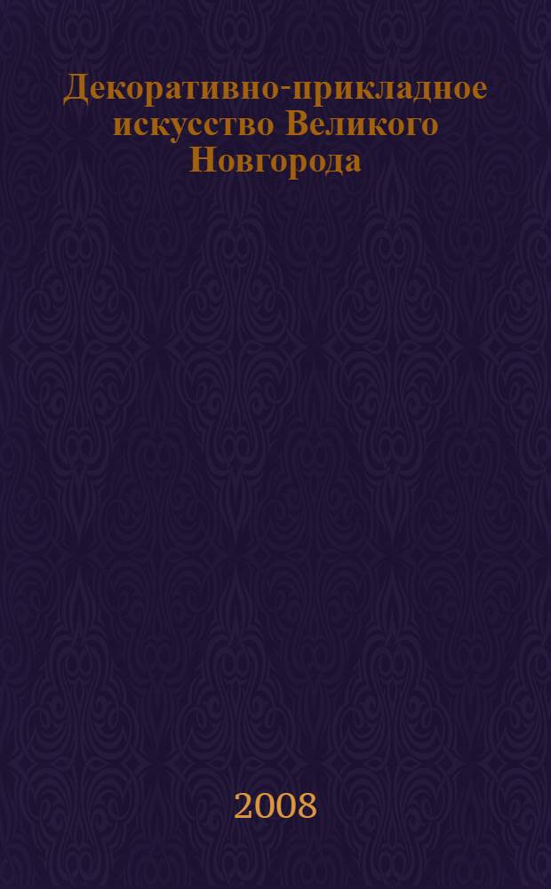 Декоративно-прикладное искусство Великого Новгорода = Decorative and applied art of Great Novgorod : художественный металл ХVI-XVII веков