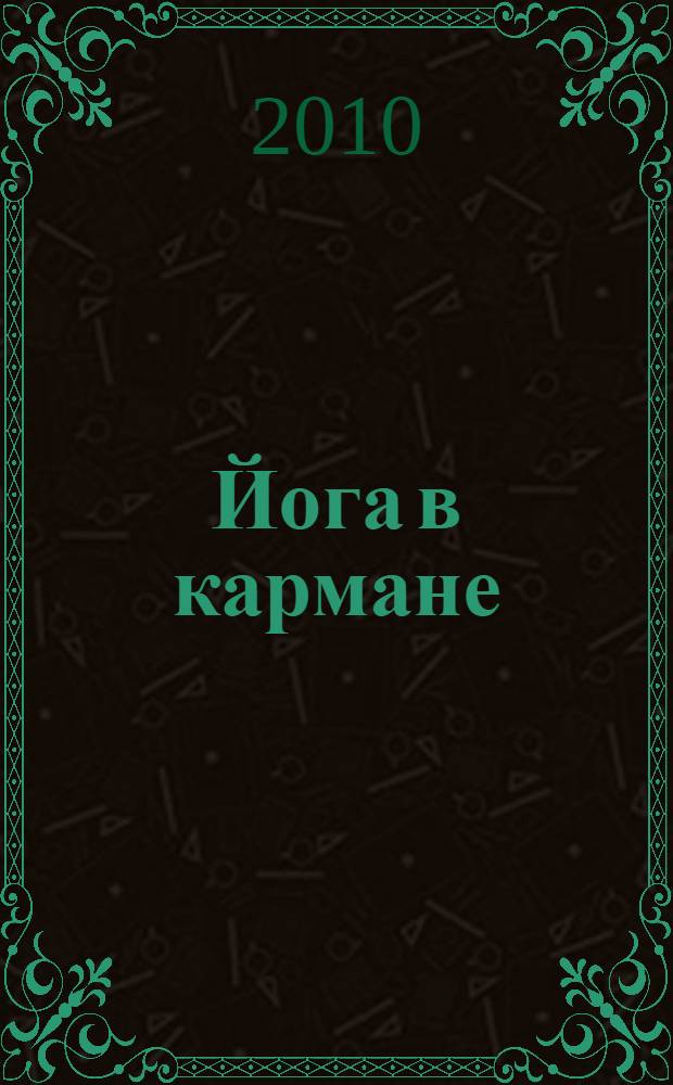 Йога в кармане : краткое руководство по самостоятельной практике для начинающих : для начинающих : актуальные вопросы, йога на работе, комплексы упражнений, йога и здоровье