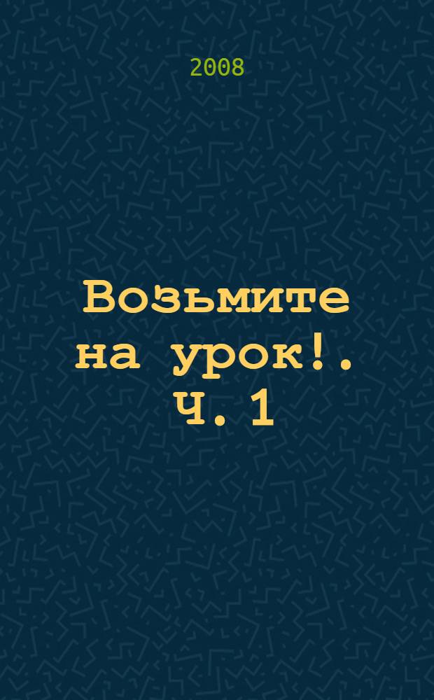 Возьмите на урок !. Ч. 1