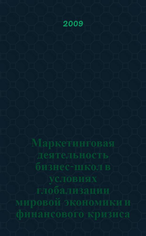 Маркетинговая деятельность бизнес-школ в условиях глобализации мировой экономики и финансового кризиса : сборник статей по результатам научно-практической конференции, 18 декабря 2008 г