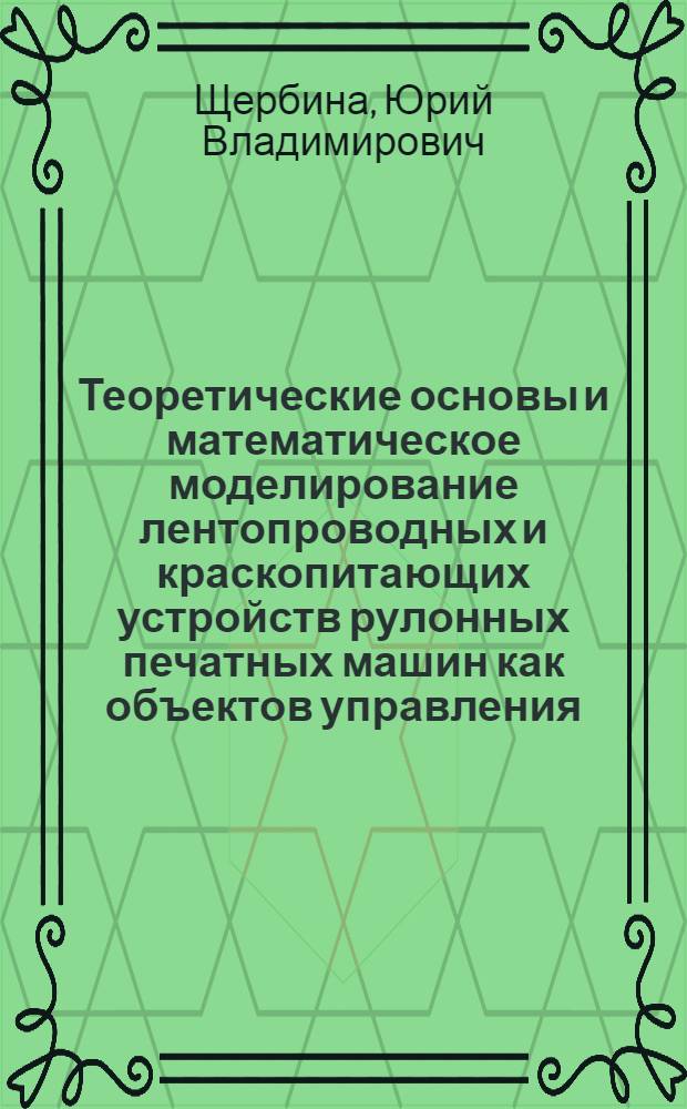 Теоретические основы и математическое моделирование лентопроводных и краскопитающих устройств рулонных печатных машин как объектов управления : монография