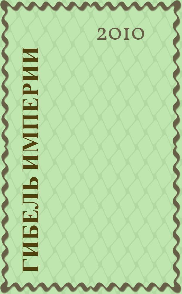 Гибель империи : тайные страницы большой геополитики (1830-1918 гг.)