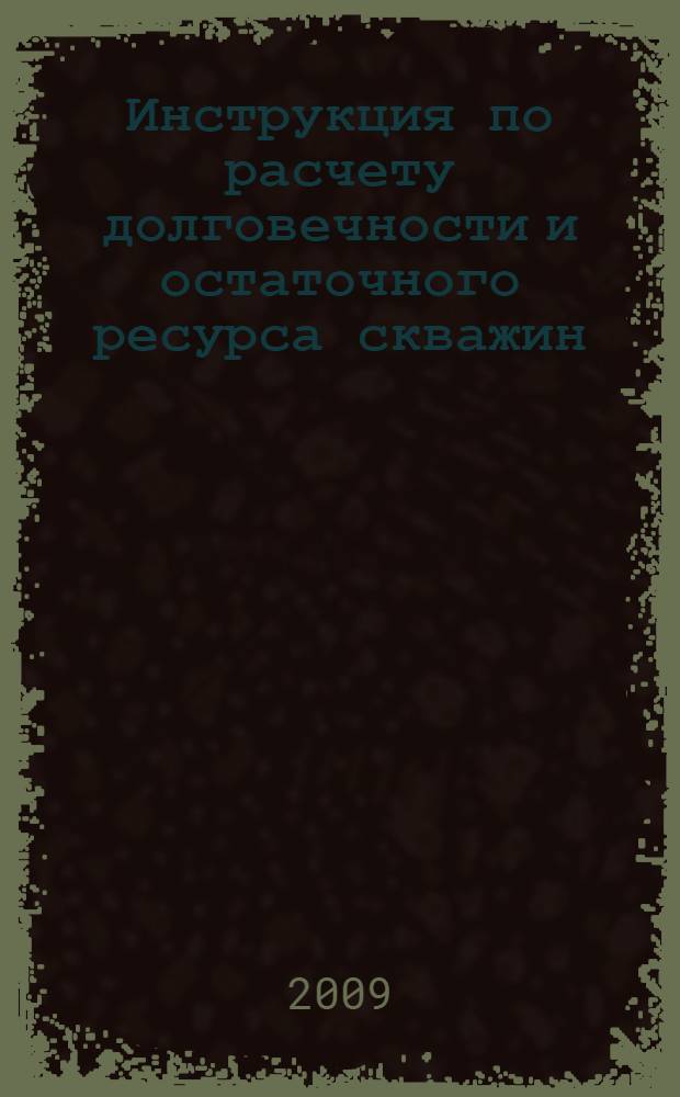 Инструкция по расчету долговечности и остаточного ресурса скважин