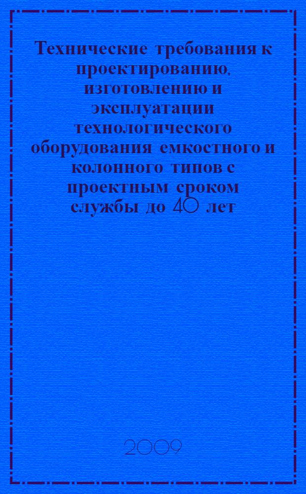 Технические требования к проектированию, изготовлению и эксплуатации технологического оборудования емкостного и колонного типов с проектным сроком службы до 40 лет, работающего в неагрессивных средах