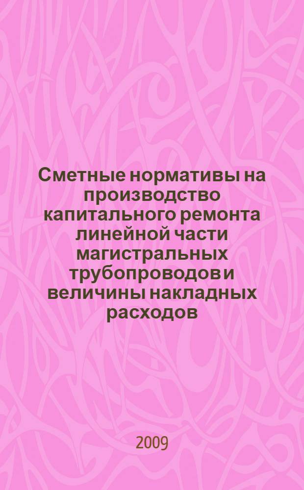 Сметные нормативы на производство капитального ремонта линейной части магистральных трубопроводов и величины накладных расходов