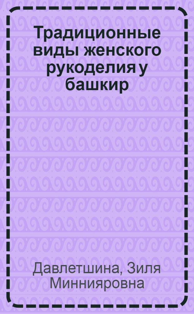 Традиционные виды женского рукоделия у башкир : (бытовые и обрядовые изделия, костюм, войлок)