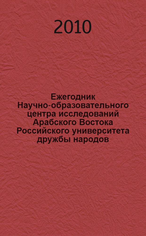 Ежегодник Научно-образовательного центра исследований Арабского Востока Российского университета дружбы народов : Междисциплинарные исследования Арабского Востока
