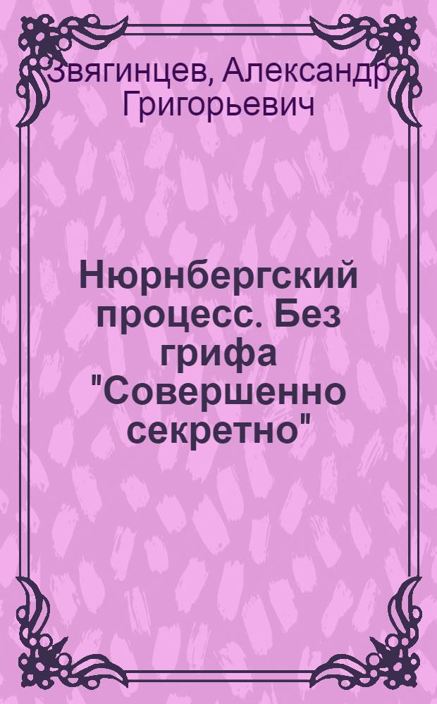 Нюрнбергский процесс. Без грифа "Совершенно секретно" : неизвестные документы, исследования, воспоминания