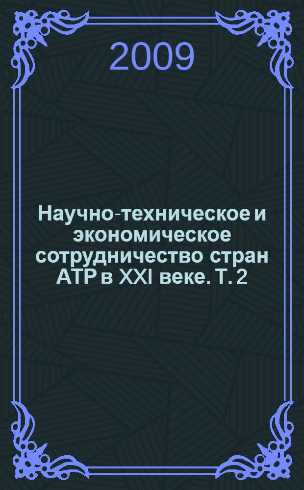 Научно-техническое и экономическое сотрудничество стран АТР в XXI веке. Т. 2