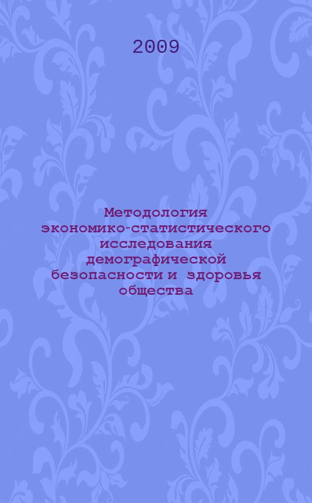 Методология экономико-статистического исследования демографической безопасности и здоровья общества : коллективная монография