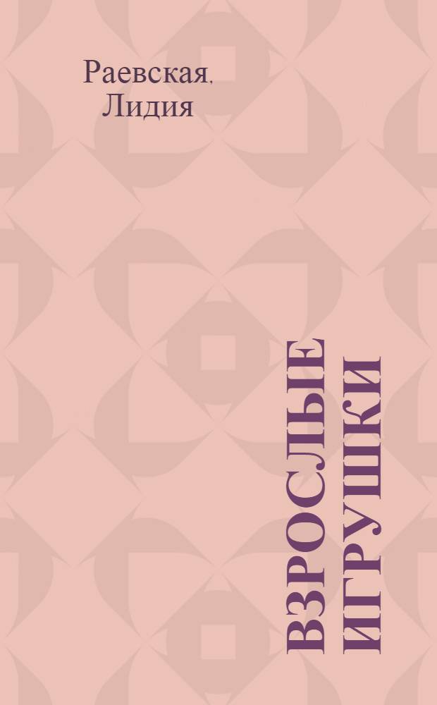 Взрослые игрушки : вся правда о жизни русской женщины : из чего только сделаны девочки