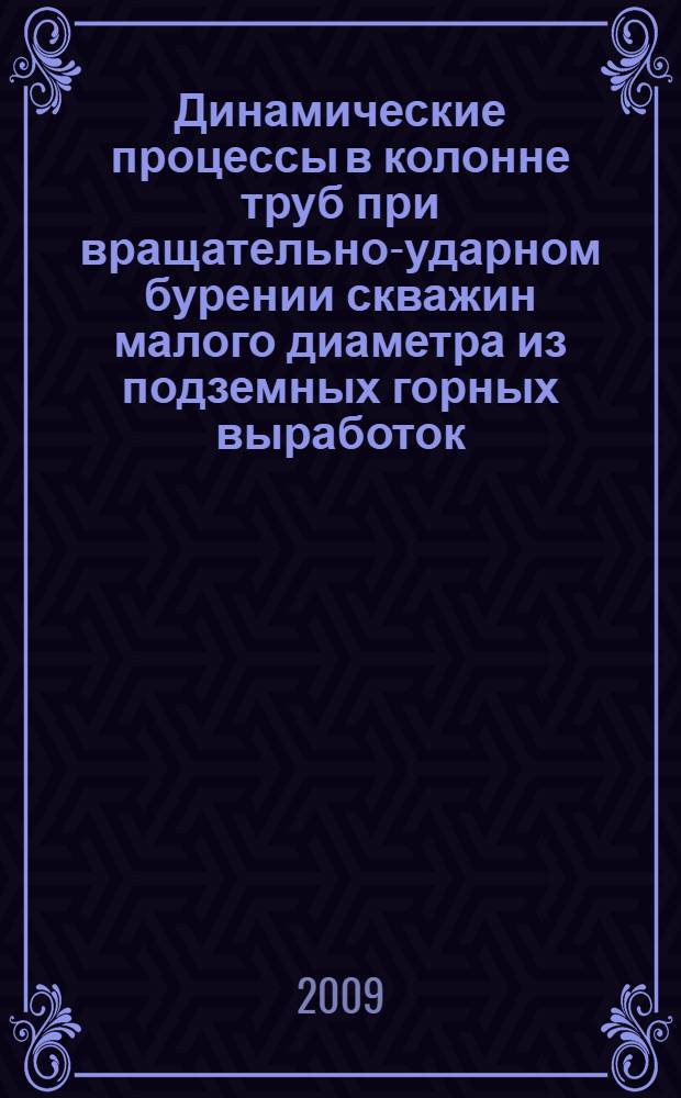 Динамические процессы в колонне труб при вращательно-ударном бурении скважин малого диаметра из подземных горных выработок : монография