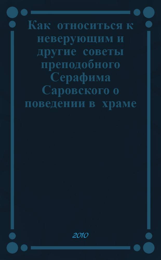 Как относиться к неверующим и другие советы преподобного Серафима Саровского о поведении в храме, в семье, в обществе
