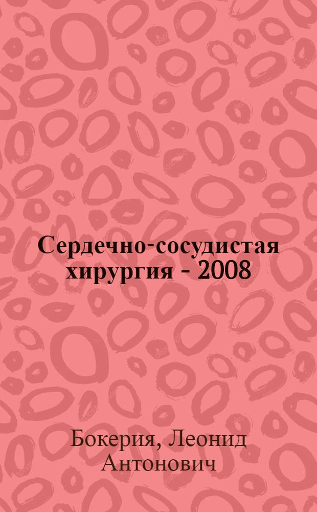 Сердечно-сосудистая хирургия - 2008 : болезни и врожденные аномалии системы кровообращения