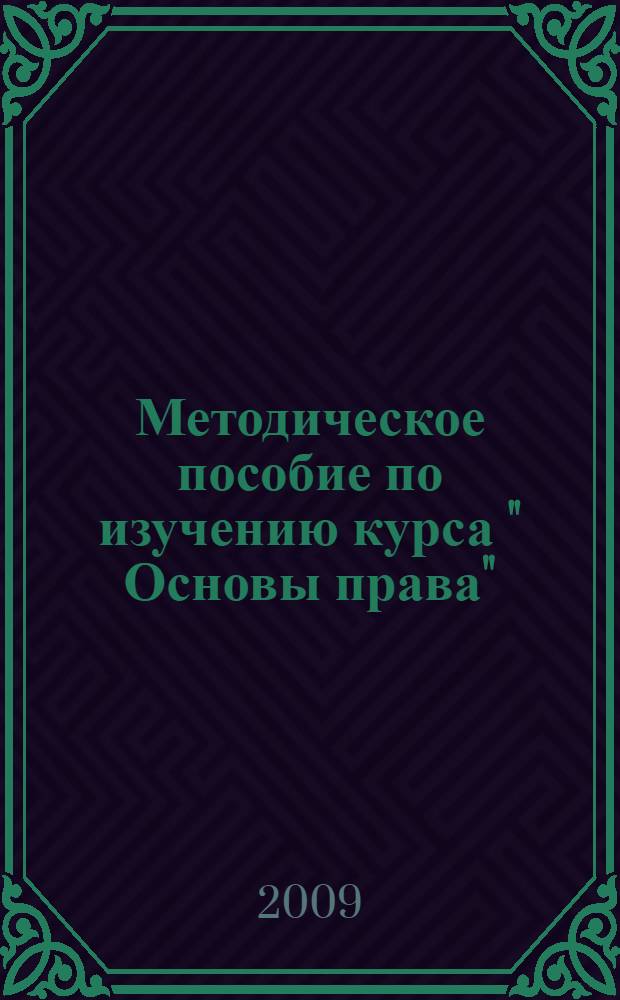 Методическое пособие по изучению курса " Основы права" : (базовый и профильный уровни для учителей старших классов общеобразовательных школ)