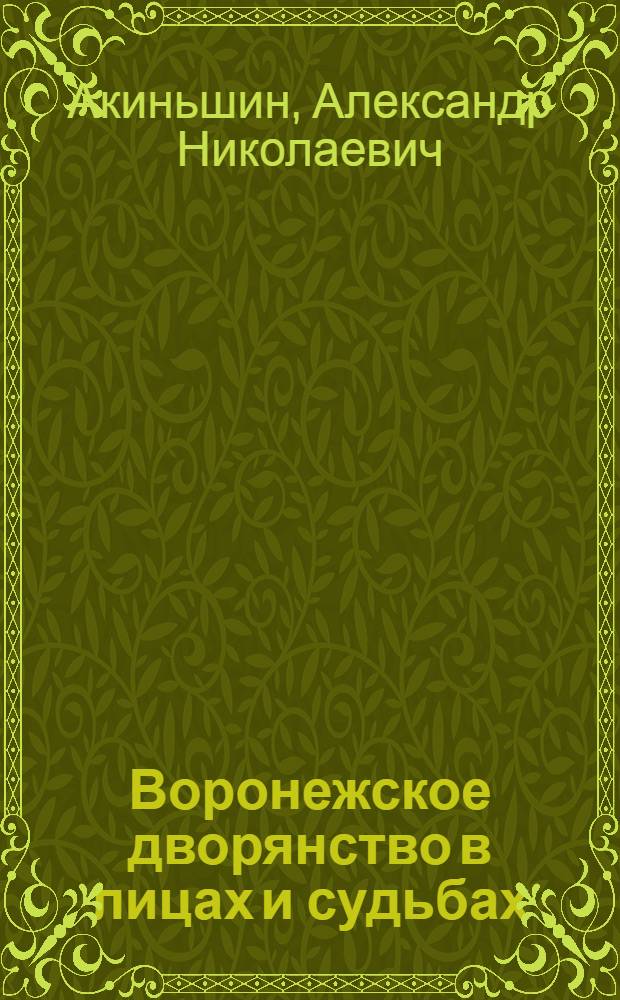 Воронежское дворянство в лицах и судьбах : историко-генеалогические очерки с приложением Перечня дворянских родов Воронежской губернии