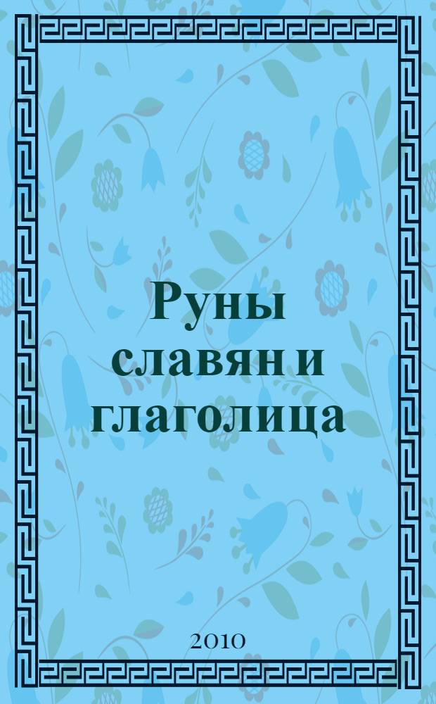 Руны славян и глаголица : магические знаки волхвов, забытые славянские боги, божественная глаголица, тайны азбучной молитвы