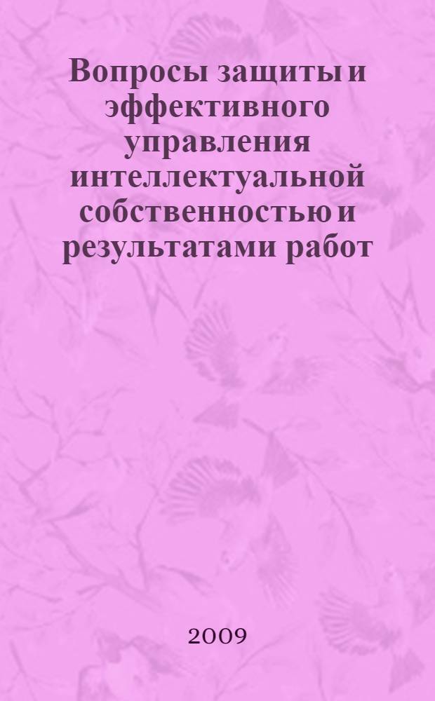 Вопросы защиты и эффективного управления интеллектуальной собственностью и результатами работ, созданными за счет средств федерального бюджета : материалы региональной научно-практической конференции, 17-18 ноября 2009 года, г. Пермь