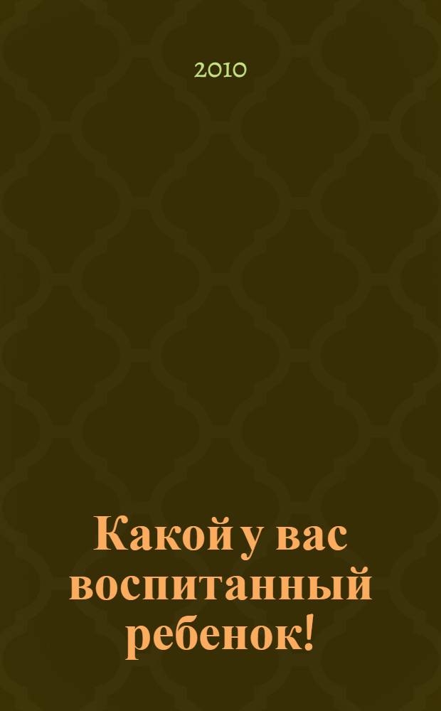 Какой у вас воспитанный ребенок! : правила этикета в стихах, сказках и рассказах