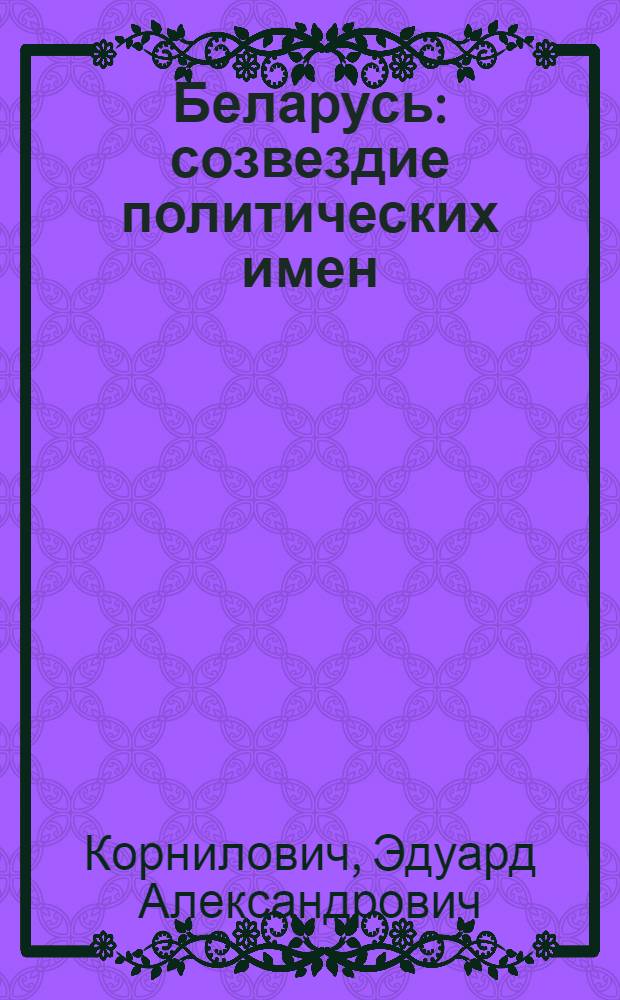 Беларусь: созвездие политических имен : историко-биографический справочник