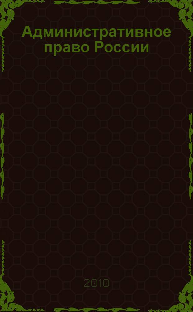 Административное право России : учебник : для студентов высших учебных заведений, обучающихся по специальности 021100 "Юриспруденция"